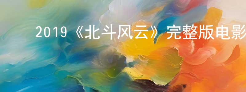 ﻿白红兰发布﻿2019《北斗风云》完整版电影/在线观看/百度云-美剧天堂
